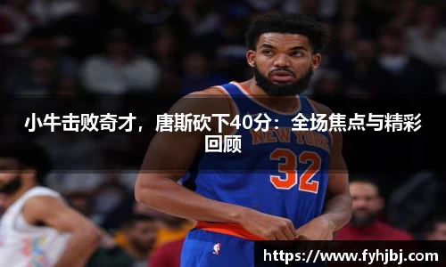 小牛击败奇才，唐斯砍下40分：全场焦点与精彩回顾