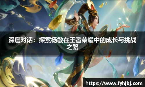 深度对话：探索杨敏在王者荣耀中的成长与挑战之路
