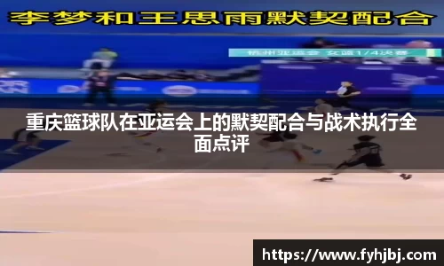 重庆篮球队在亚运会上的默契配合与战术执行全面点评