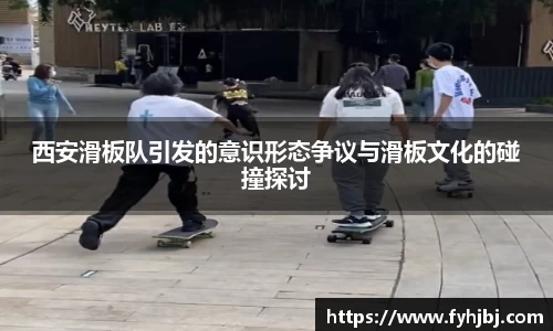 西安滑板队引发的意识形态争议与滑板文化的碰撞探讨