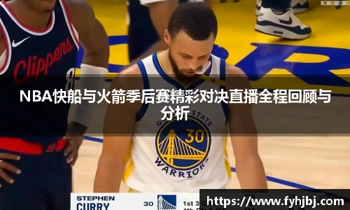 NBA快船与火箭季后赛精彩对决直播全程回顾与分析