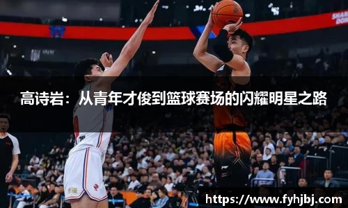 高诗岩：从青年才俊到篮球赛场的闪耀明星之路