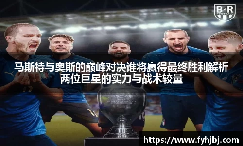 马斯特与奥斯的巅峰对决谁将赢得最终胜利解析两位巨星的实力与战术较量
