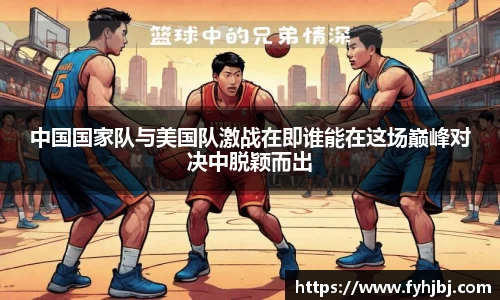 中国国家队与美国队激战在即谁能在这场巅峰对决中脱颖而出