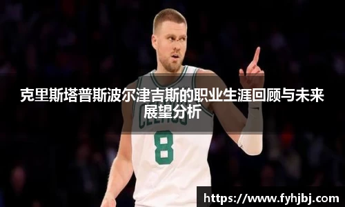 克里斯塔普斯波尔津吉斯的职业生涯回顾与未来展望分析