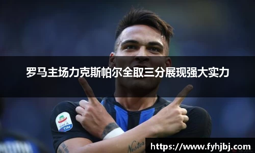 罗马主场力克斯帕尔全取三分展现强大实力