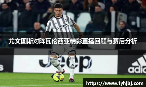 尤文图斯对阵瓦伦西亚精彩直播回顾与赛后分析